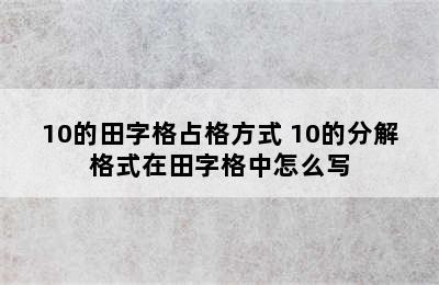 10的田字格占格方式 10的分解格式在田字格中怎么写